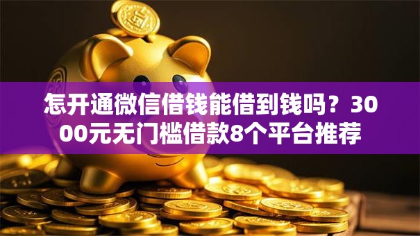 怎开通微信借钱能借到钱吗？3000元无门槛借款8个平台推荐