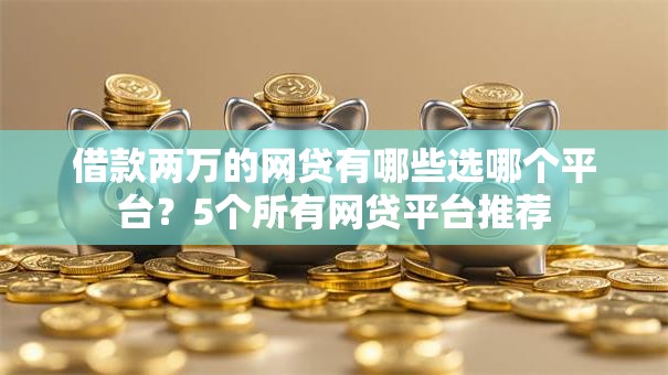 借款两万的网贷有哪些选哪个平台？5个所有网贷平台推荐