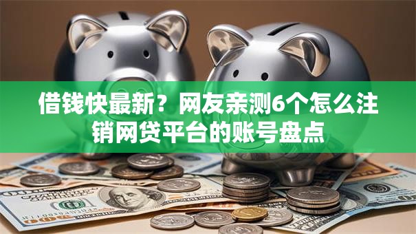 借钱快最新？网友亲测6个怎么注销网贷平台的账号盘点