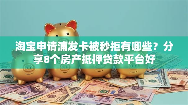 淘宝申请浦发卡被秒拒有哪些？分享8个房产抵押贷款平台好