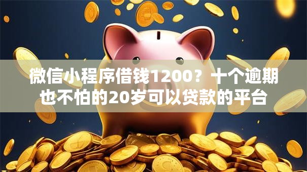微信小程序借钱1200？十个逾期也不怕的20岁可以贷款的平台