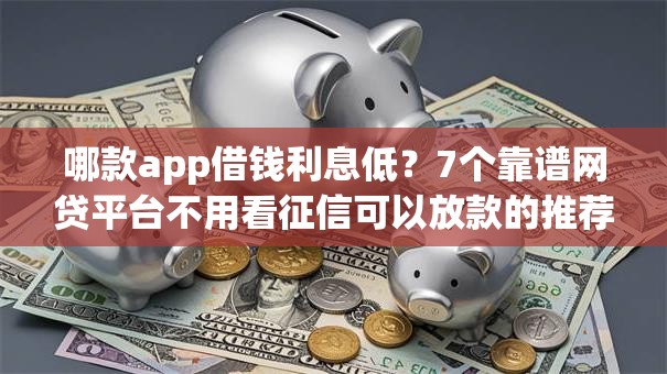 哪款app借钱利息低？7个靠谱网贷平台不用看征信可以放款的推荐