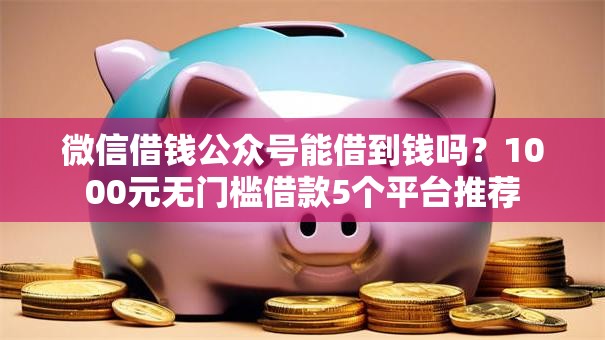 微信借钱公众号能借到钱吗?1000元无门槛借款5个平台推荐 微信借钱公众号能借到钱吗?1000元无门槛借款5个平台推荐