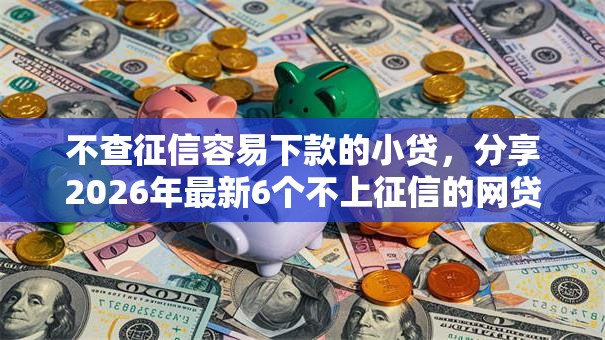 不查征信容易下款的小贷,分享2026年最新6个不上征信的网贷平台 不查征信容易下款的小贷,分享2026年最新6个不上征信的网贷平台