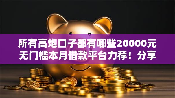 所有高炮口子都有哪些20000元无门槛本月借款平台力荐！分享小额网贷口子20000元无门槛借款