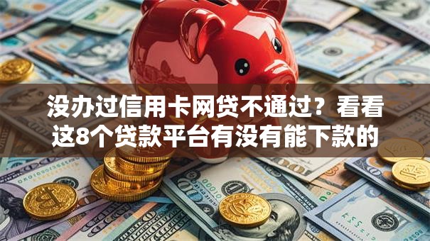 没办过信用卡网贷不通过？看看这8个贷款平台有没有能下款的