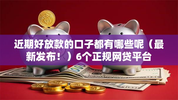 近期好放款的口子都有哪些呢（最新发布！）6个正规网贷平台