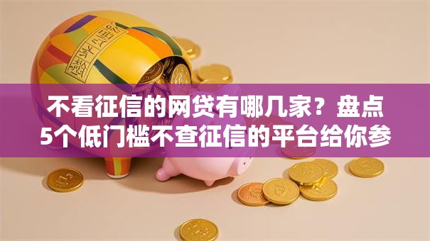 不看征信的网贷有哪几家？盘点5个低门槛不查征信的平台给你参考