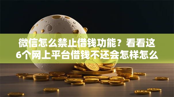 微信怎么禁止借钱功能？看看这6个网上平台借钱不还会怎样怎么样