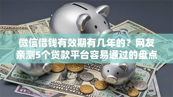 微信借钱有效期有几年的？网友亲测5个贷款平台容易通过的盘点