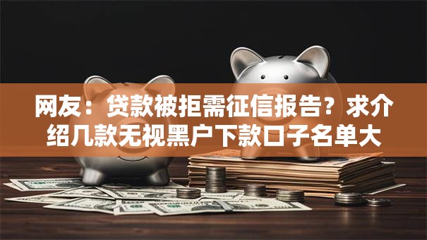 网友：贷款被拒需征信报告？求介绍几款无视黑户下款口子名单大全