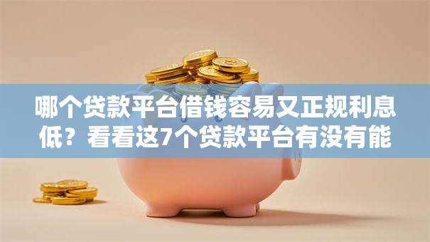 哪个贷款平台借钱容易又正规利息低?看看这7个贷款平台有没有能下款的 哪个贷款平台借钱容易又正规利息低?看看这7个贷款平台有没有能下款的