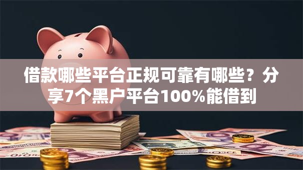 借款哪些平台正规可靠有哪些？分享7个黑户平台100%能借到