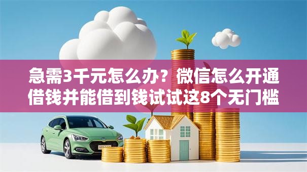 急需3千元怎么办？微信怎么开通借钱并能借到钱试试这8个无门槛平台