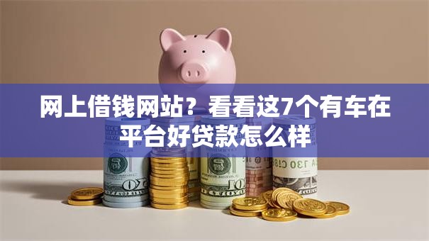 网上借钱网站？看看这7个有车在平台好贷款怎么样