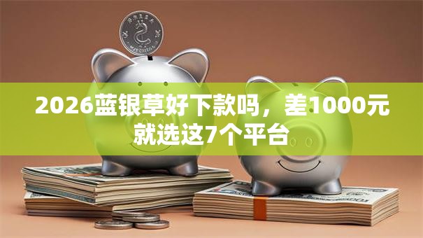 2026蓝银草好下款吗，差1000元就选这7个平台