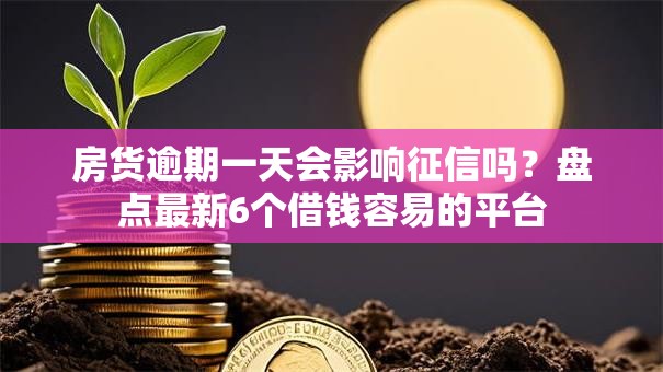 房货逾期一天会影响征信吗？盘点最新6个借钱容易的平台