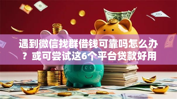 遇到微信找群借钱可靠吗怎么办？或可尝试这6个平台贷款好用