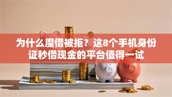 为什么魔借被拒？这8个手机身份证秒借现金的平台值得一试