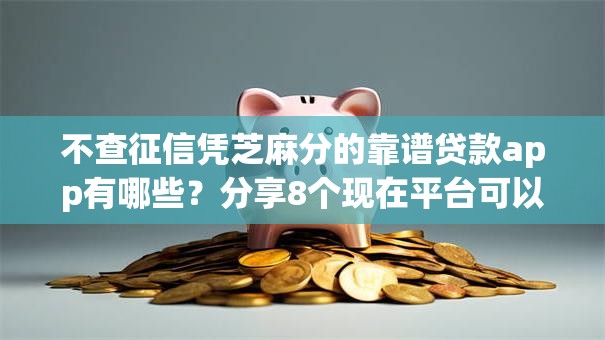 不查征信凭芝麻分的靠谱贷款app有哪些?分享8个现在平台可以借钱 不查征信凭芝麻分的靠谱贷款app有哪些?分享8个现在平台可以借钱