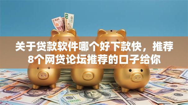 关于贷款软件哪个好下款快，推荐8个网贷论坛推荐的口子给你
