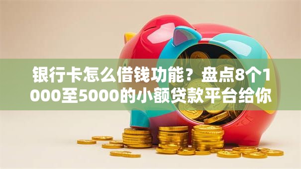 银行卡怎么借钱功能?盘点8个1000至5000的小额贷款平台给你参考 银行卡怎么借钱功能?盘点8个1000至5000的小额贷款平台给你参考