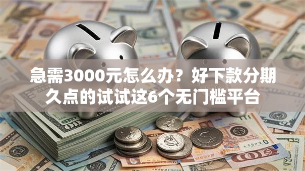 急需3000元怎么办？好下款分期久点的试试这6个无门槛平台