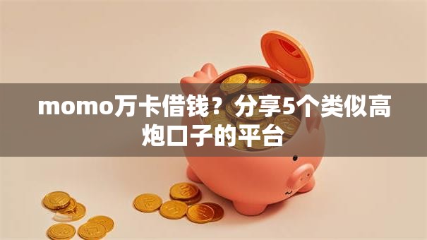 momo万卡借钱?分享5个类似高炮口子的平台 momo万卡借钱?分享5个类似高炮口子的平台