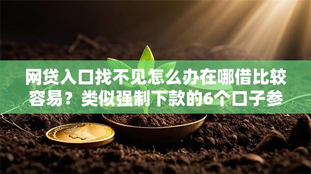 网贷入口找不见怎么办在哪借比较容易?类似强制下款的6个口子参考 网贷入口找不见怎么办在哪借比较容易?类似强制下款的6个口子参考