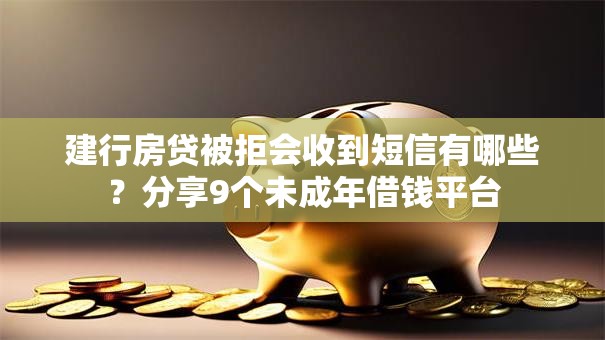 建行房贷被拒会收到短信有哪些？分享9个未成年借钱平台