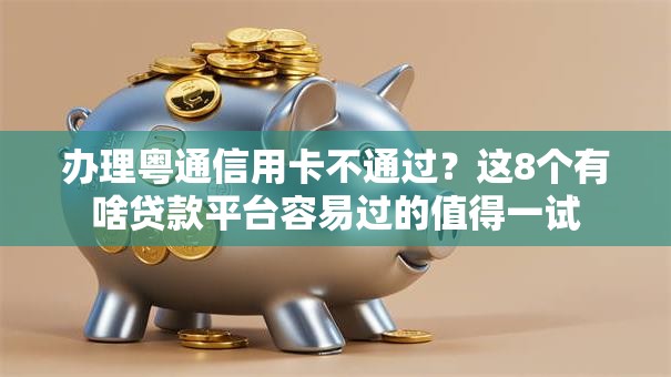 办理粤通信用卡不通过？这8个有啥贷款平台容易过的值得一试