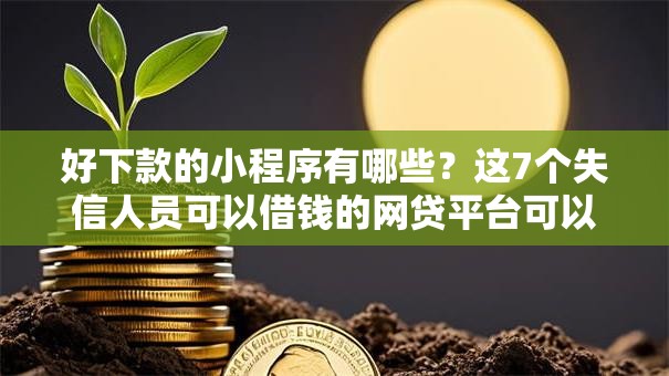 好下款的小程序有哪些？这7个失信人员可以借钱的网贷平台可以试试