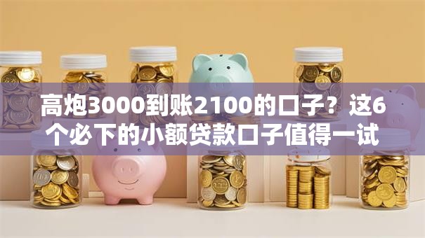 高炮3000到账2100的口子？这6个必下的小额贷款口子值得一试