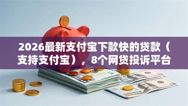 2026最新支付宝下款快的贷款（支持支付宝），8个网贷投诉平台官网无私分享