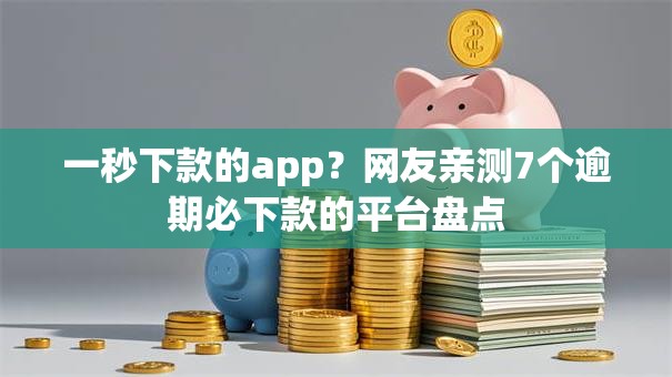 一秒下款的app？网友亲测7个逾期必下款的平台盘点
