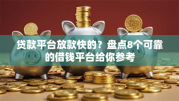 贷款平台放款快的?盘点8个可靠的借钱平台给你参考 贷款平台放款快的?盘点8个可靠的借钱平台给你参考