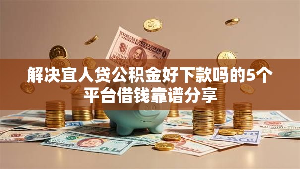 解决宜人贷公积金好下款吗的5个平台借钱靠谱分享