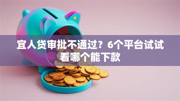 宜人贷审批不通过？6个平台试试看哪个能下款