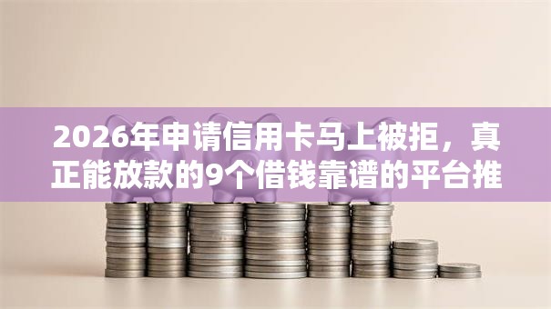 2026年申请信用卡马上被拒，真正能放款的9个借钱靠谱的平台推荐