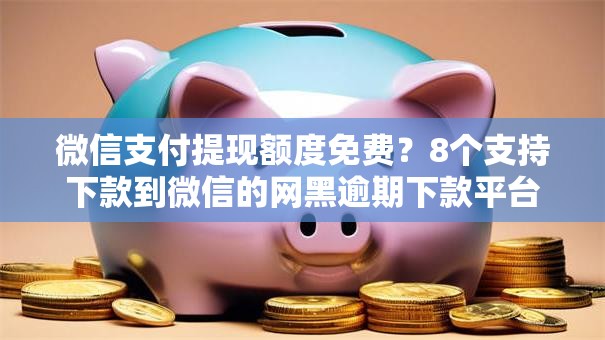 微信支付提现额度免费?8个支持下款到微信的网黑逾期下款平台 微信支付提现额度免费?8个支持下款到微信的网黑逾期下款平台