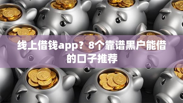 线上借钱app？8个靠谱黑户能借的口子推荐