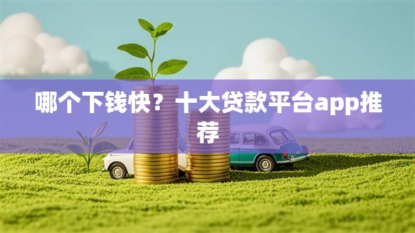 哪个下钱快？十大贷款平台app推荐