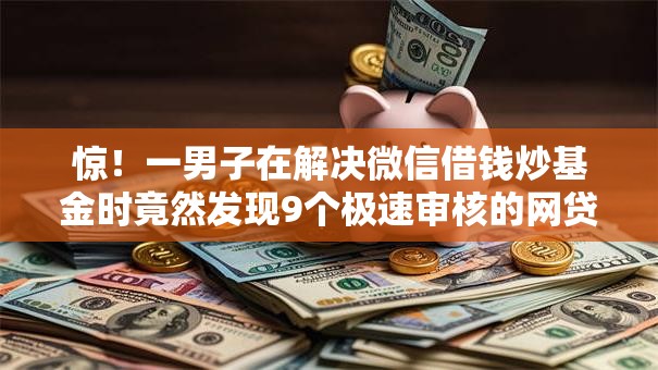 惊！一男子在解决微信借钱炒基金时竟然发现9个极速审核的网贷口子，事后分享了出来