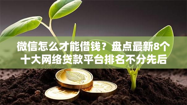 微信怎么才能借钱？盘点最新8个十大网络贷款平台排名不分先后