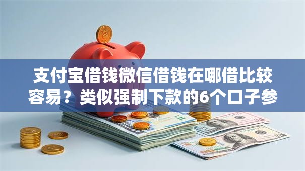 支付宝借钱微信借钱在哪借比较容易？类似强制下款的6个口子参考