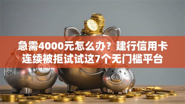 急需4000元怎么办？建行信用卡连续被拒试试这7个无门槛平台