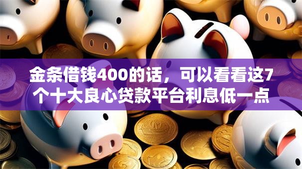 金条借钱400的话，可以看看这7个十大良心贷款平台利息低一点