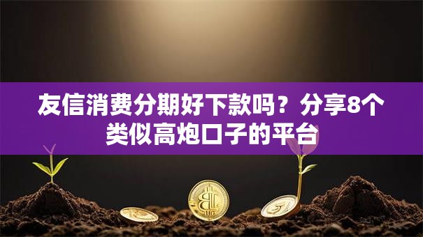 友信消费分期好下款吗?分享8个类似高炮口子的平台 友信消费分期好下款吗?分享8个类似高炮口子的平台