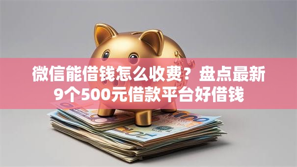 微信能借钱怎么收费？盘点最新9个500元借款平台好借钱
