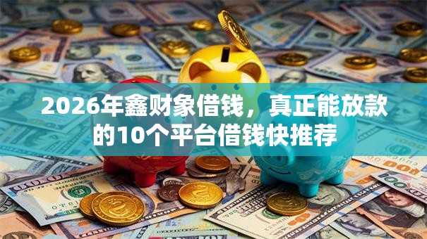 2026年鑫财象借钱，真正能放款的10个平台借钱快推荐